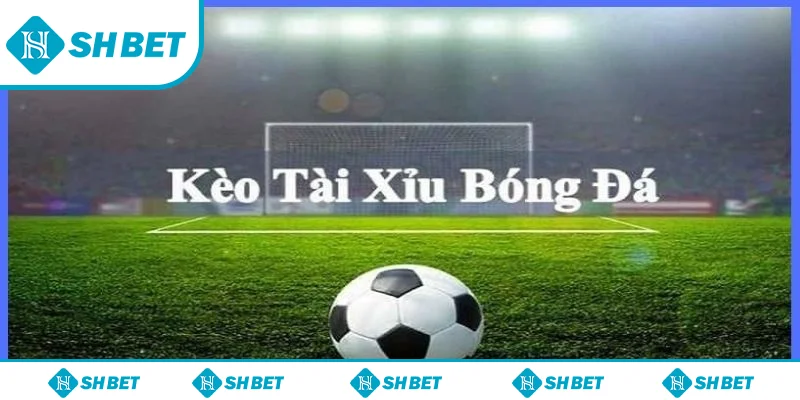 Khái niệm về kèo tài xỉu trong bóng đá cần biết